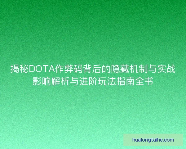 揭秘DOTA作弊码背后的隐藏机制与实战影响解析与进阶玩法指南全书