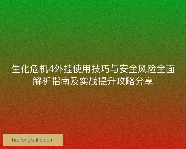 生化危机4外挂使用技巧与安全风险全面解析指南及实战提升攻略分享