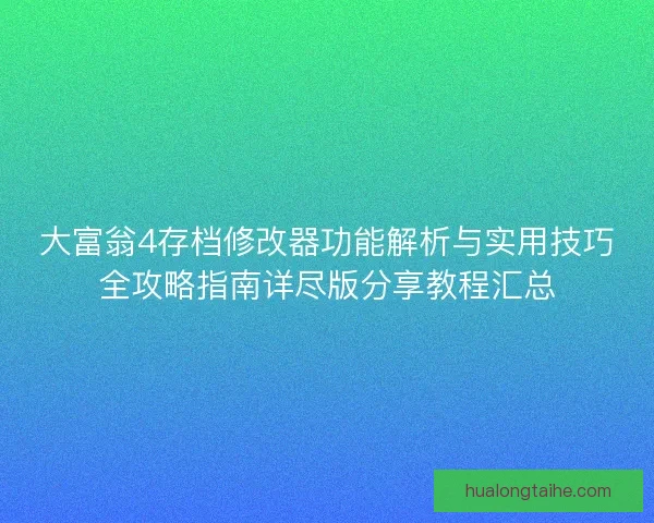 大富翁4存档修改器功能解析与实用技巧全攻略指南详尽版分享教程汇总
