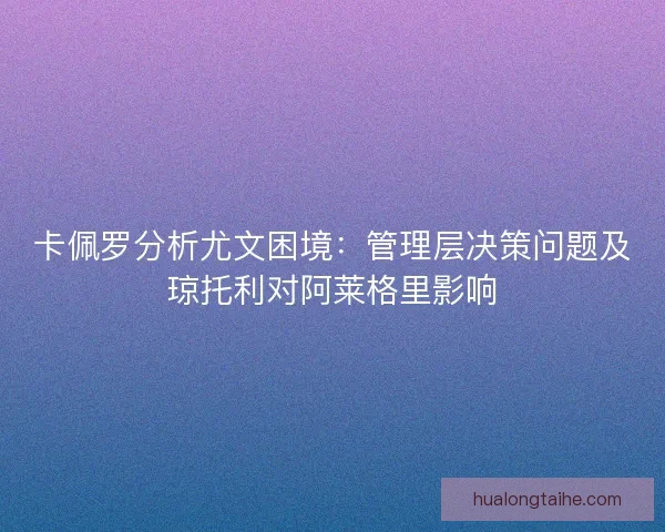 卡佩罗分析尤文困境:管理层决策问题及琼托利对阿莱格里影响 卡佩罗分析尤文困境:管理层决策问题及琼托利对阿莱格里影响