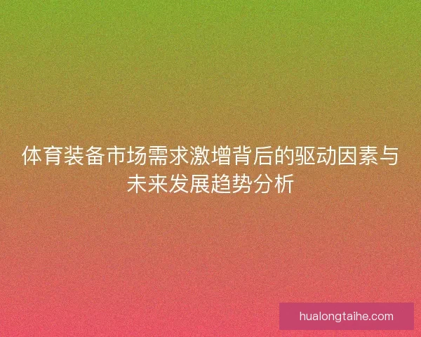 体育装备市场需求激增背后的驱动因素与未来发展趋势分析 体育装备市场需求激增背后的驱动因素与未来发展趋势分析